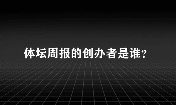 体坛周报的创办者是谁？