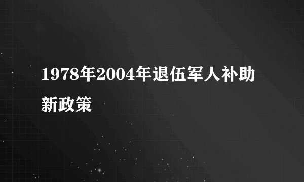 1978年2004年退伍军人补助新政策