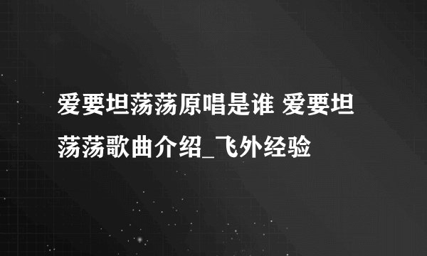 爱要坦荡荡原唱是谁 爱要坦荡荡歌曲介绍_飞外经验