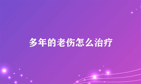 多年的老伤怎么治疗