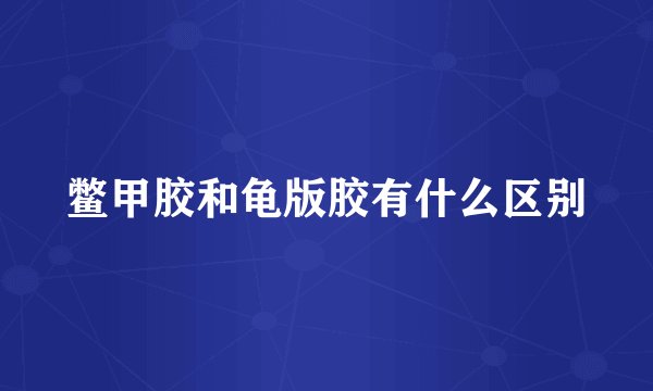鳖甲胶和龟版胶有什么区别