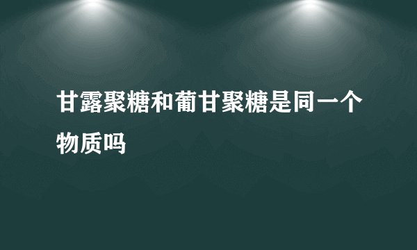 甘露聚糖和葡甘聚糖是同一个物质吗