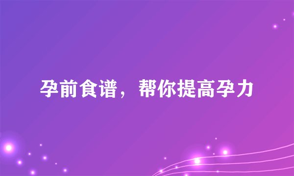 孕前食谱，帮你提高孕力