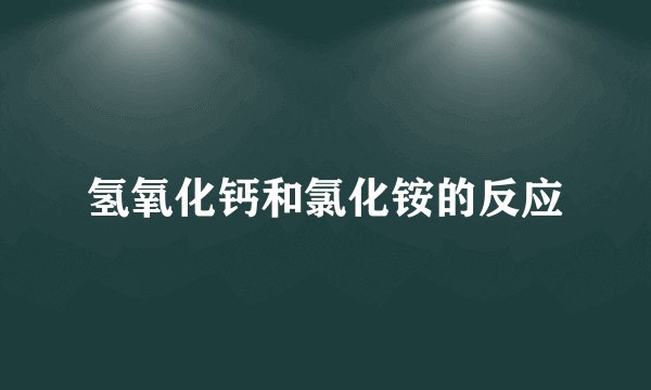氢氧化钙和氯化铵的反应
