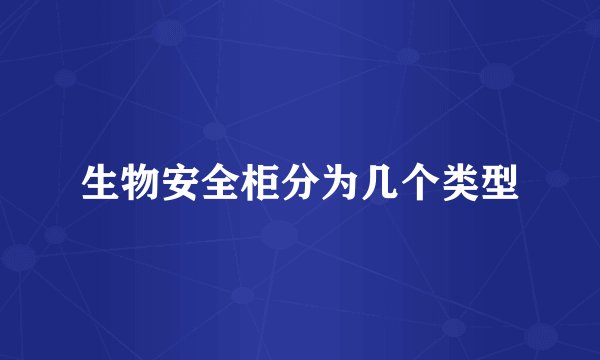 生物安全柜分为几个类型