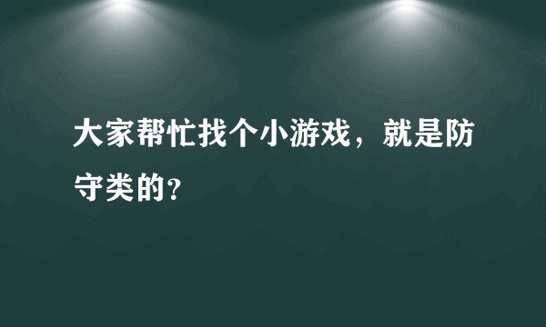 大家帮忙找个小游戏,就是防守类的?