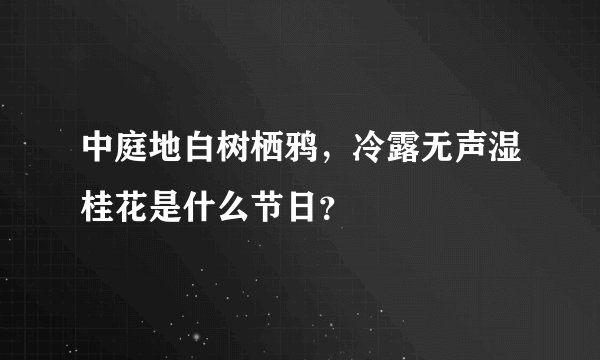 中庭地白树栖鸦，冷露无声湿桂花是什么节日？