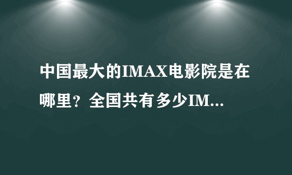 中国最大的IMAX电影院是在哪里？全国共有多少IMAX屏幕？