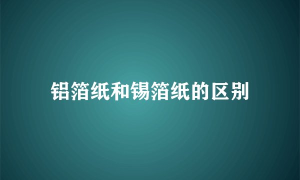 铝箔纸和锡箔纸的区别