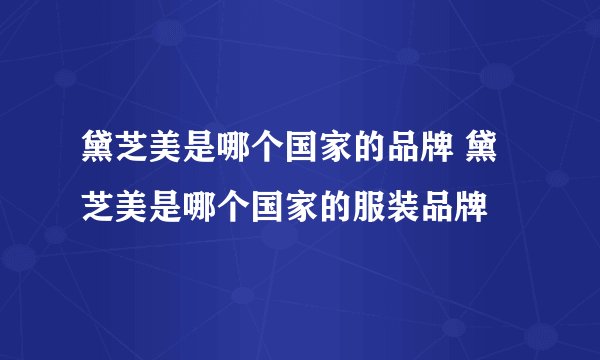 黛芝美是哪个国家的品牌 黛芝美是哪个国家的服装品牌 