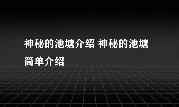 神秘的池塘介绍 神秘的池塘简单介绍