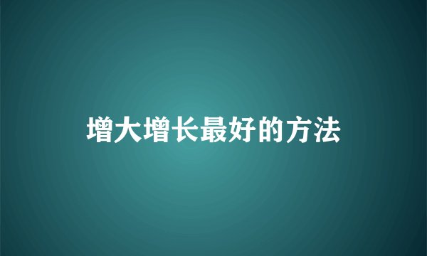 增大增长最好的方法