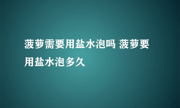 菠萝需要用盐水泡吗 菠萝要用盐水泡多久