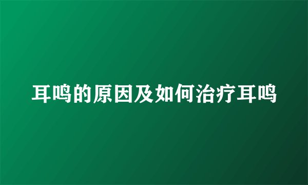 耳鸣的原因及如何治疗耳鸣