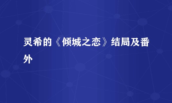 灵希的《倾城之恋》结局及番外