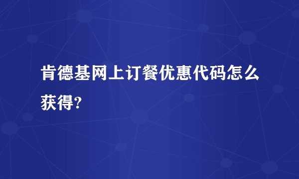 肯德基网上订餐优惠代码怎么获得?