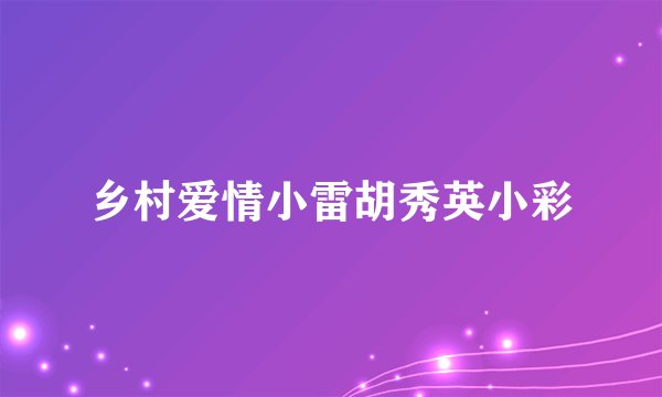 乡村爱情小雷胡秀英小彩