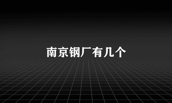 南京钢厂有几个