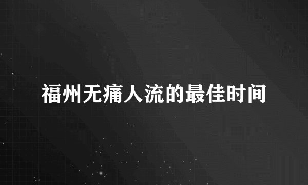 福州无痛人流的最佳时间