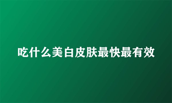 吃什么美白皮肤最快最有效