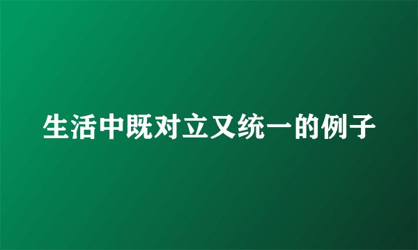 生活中既对立又统一的例子