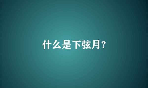 什么是下弦月?