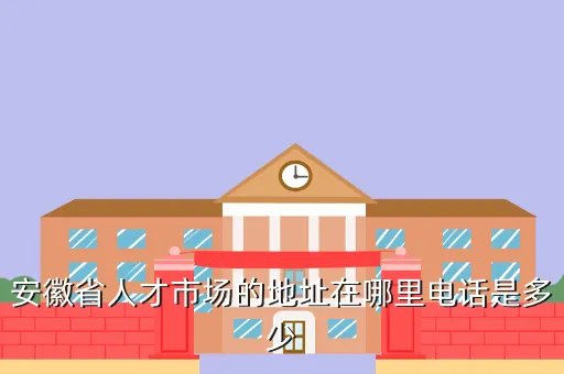 安徽省人才市场，安徽省人才市场