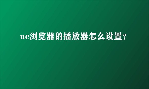uc浏览器的播放器怎么设置？
