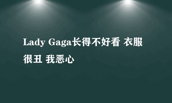 Lady Gaga长得不好看 衣服很丑 我恶心