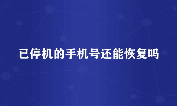 已停机的手机号还能恢复吗