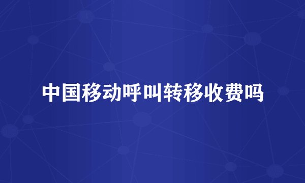 中国移动呼叫转移收费吗