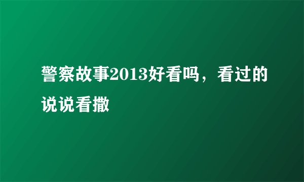 警察故事2013好看吗，看过的说说看撒