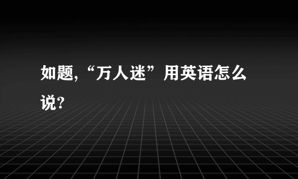 如题,“万人迷”用英语怎么说?