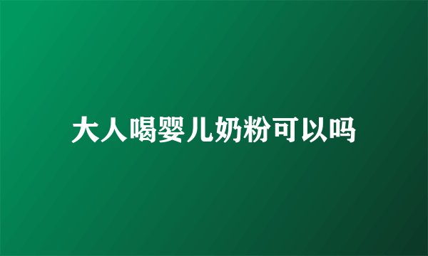 大人喝婴儿奶粉可以吗