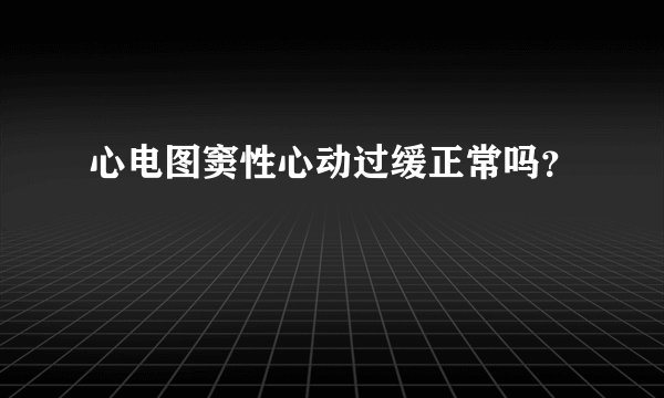 心电图窦性心动过缓正常吗？