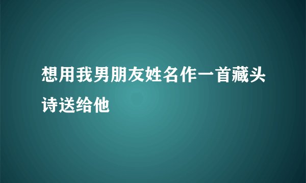 想用我男朋友姓名作一首藏头诗送给他