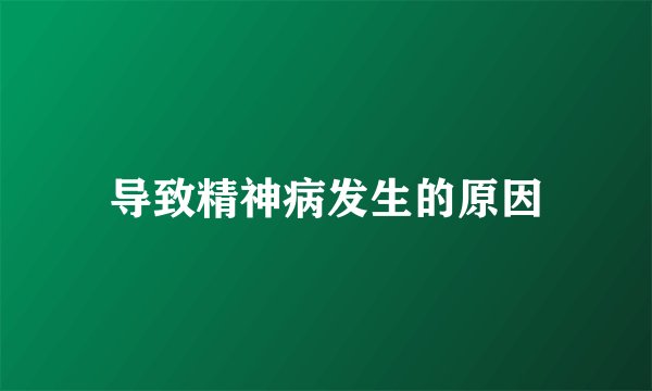 导致精神病发生的原因