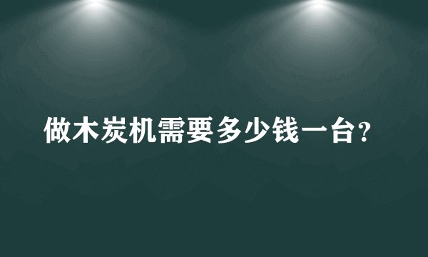 做木炭机需要多少钱一台？