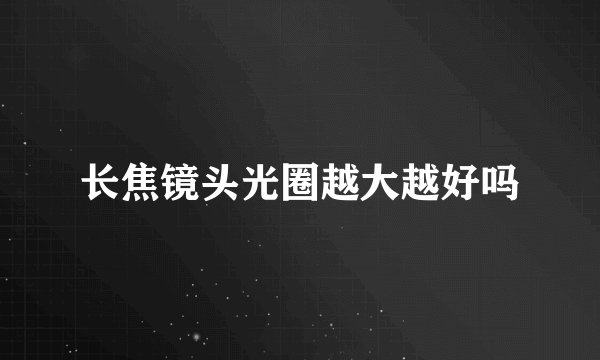 长焦镜头光圈越大越好吗