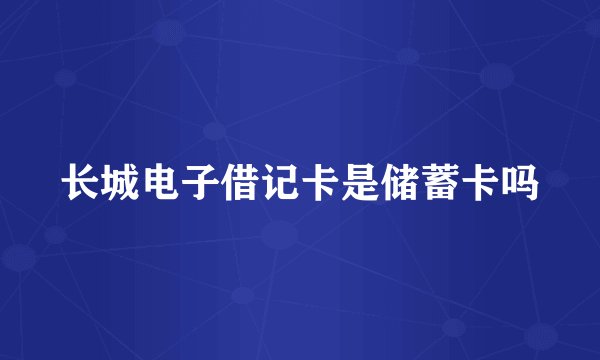 长城电子借记卡是储蓄卡吗