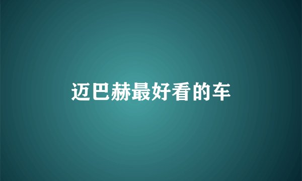 迈巴赫最好看的车