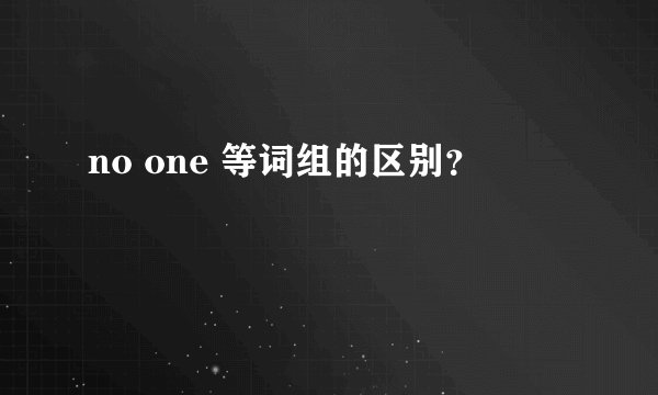 no one 等词组的区别？