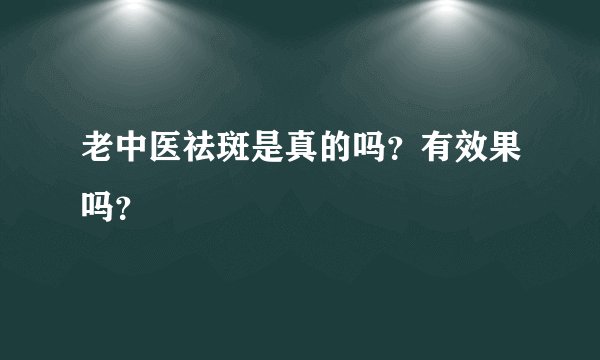 老中医祛斑是真的吗？有效果吗？