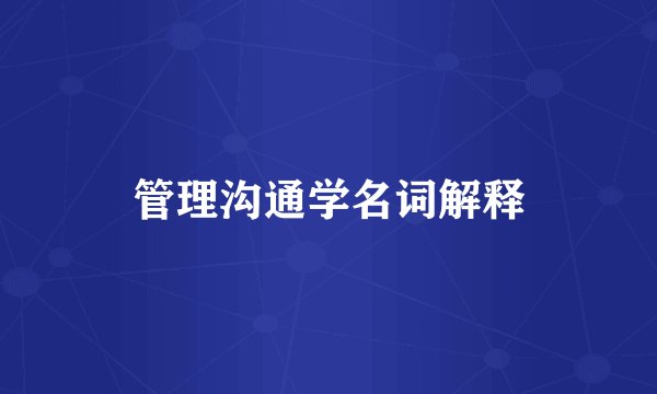 管理沟通学名词解释