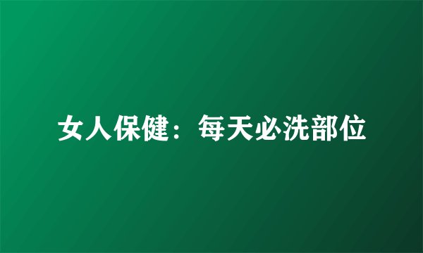 女人保健：每天必洗部位