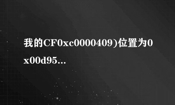 我的CF0xc0000409)位置为0x00d953a2这个错误 你能帮我一下吗 我给好处 975949659我QQ