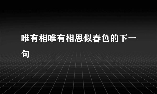 唯有相唯有相思似春色的下一句