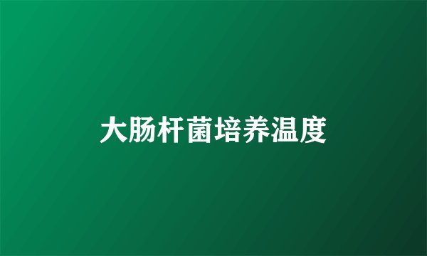 大肠杆菌培养温度