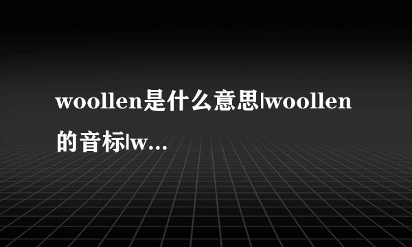 woollen是什么意思|woollen的音标|woollen的用法