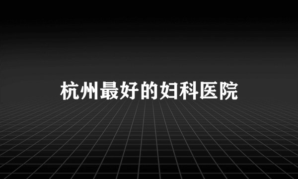 杭州最好的妇科医院